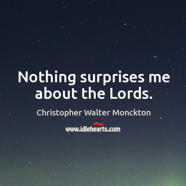 Nothing surprises me about the lords. Christopher Walter Monckton Picture Quote