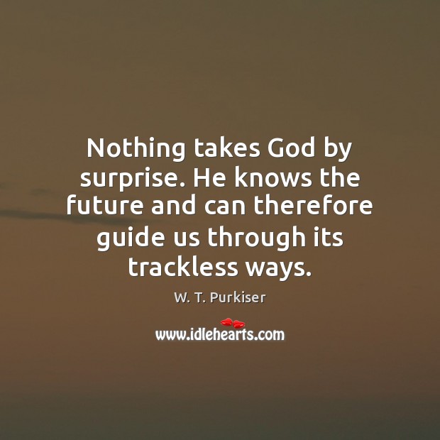 Nothing takes God by surprise. He knows the future and can therefore Image