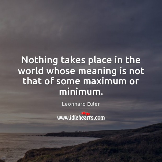 Nothing takes place in the world whose meaning is not that of some maximum or minimum. Leonhard Euler Picture Quote