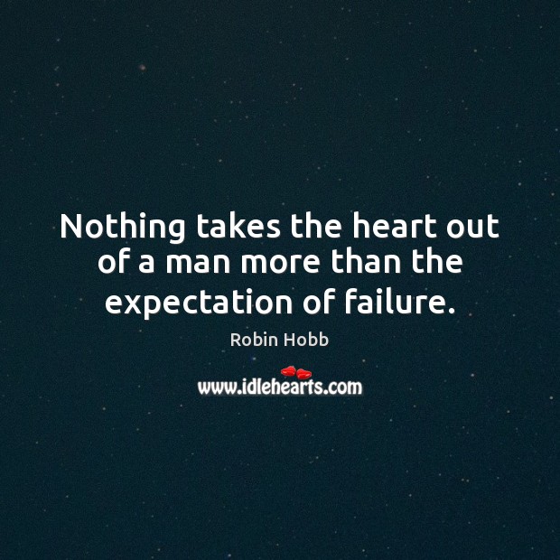 Nothing takes the heart out of a man more than the expectation of failure. Robin Hobb Picture Quote
