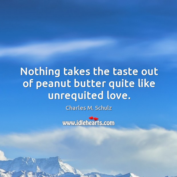 Nothing takes the taste out of peanut butter quite like unrequited love. Charles M. Schulz Picture Quote