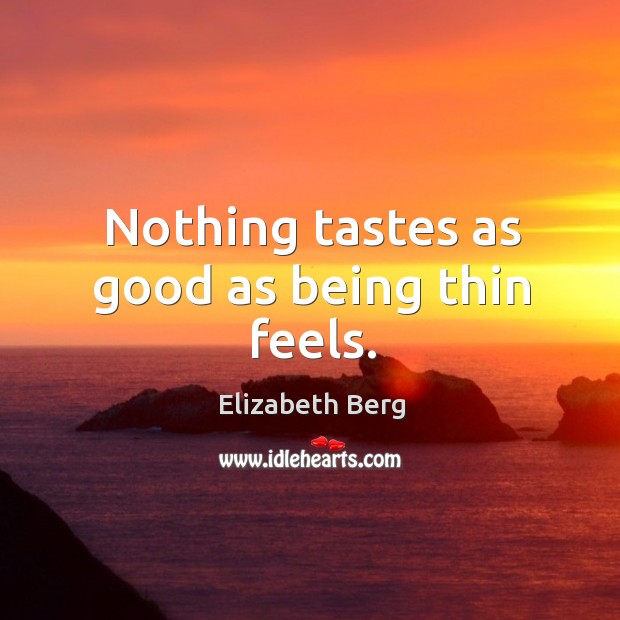 Nothing tastes as good as being thin feels. Elizabeth Berg Picture Quote