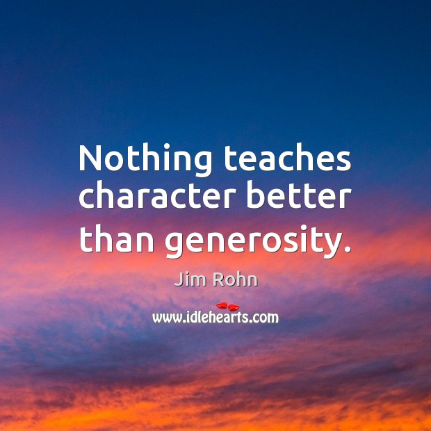 Nothing teaches character better than generosity. Jim Rohn Picture Quote