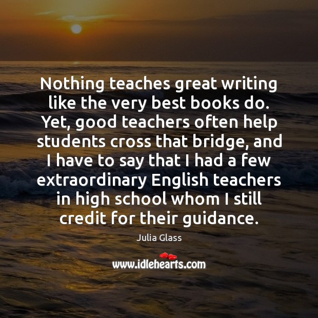 Nothing teaches great writing like the very best books do. Yet, good Julia Glass Picture Quote