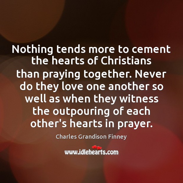 Nothing tends more to cement the hearts of Christians than praying together. Charles Grandison Finney Picture Quote