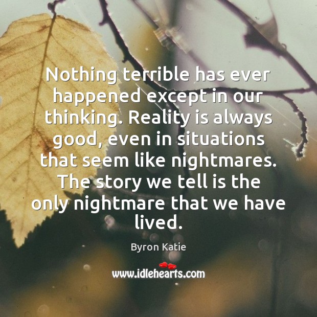 Nothing terrible has ever happened except in our thinking. Reality is always Byron Katie Picture Quote