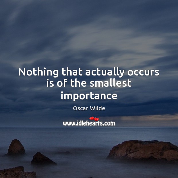 Nothing that actually occurs is of the smallest importance Oscar Wilde Picture Quote