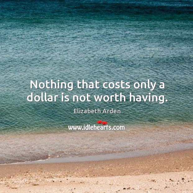 Nothing that costs only a dollar is not worth having. Elizabeth Arden Picture Quote