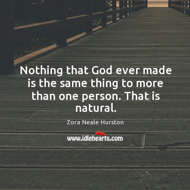 Nothing that God ever made is the same thing to more than one person. That is natural. Zora Neale Hurston Picture Quote