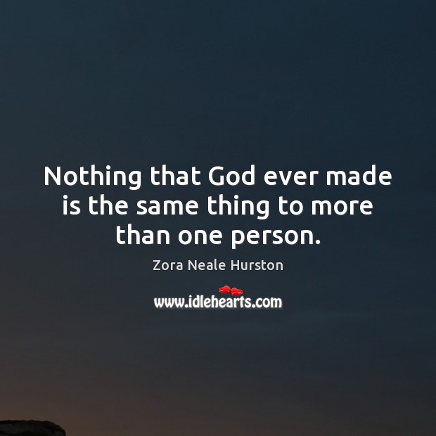 Nothing that God ever made is the same thing to more than one person. Zora Neale Hurston Picture Quote