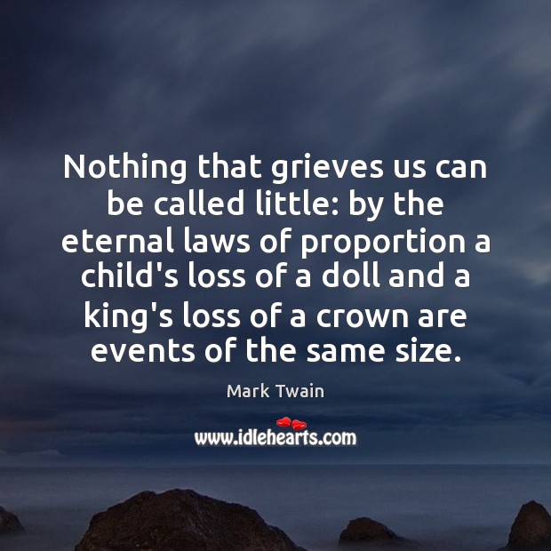 Nothing that grieves us can be called little: by the eternal laws Image
