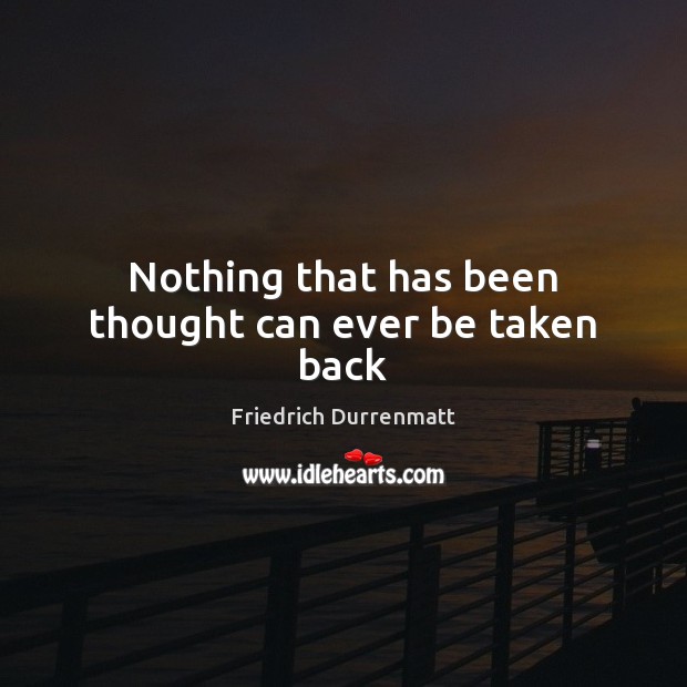 Nothing that has been thought can ever be taken back Friedrich Durrenmatt Picture Quote