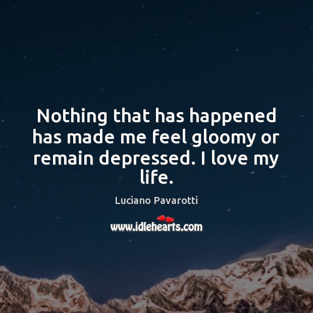 Nothing that has happened has made me feel gloomy or remain depressed. I love my life. Image