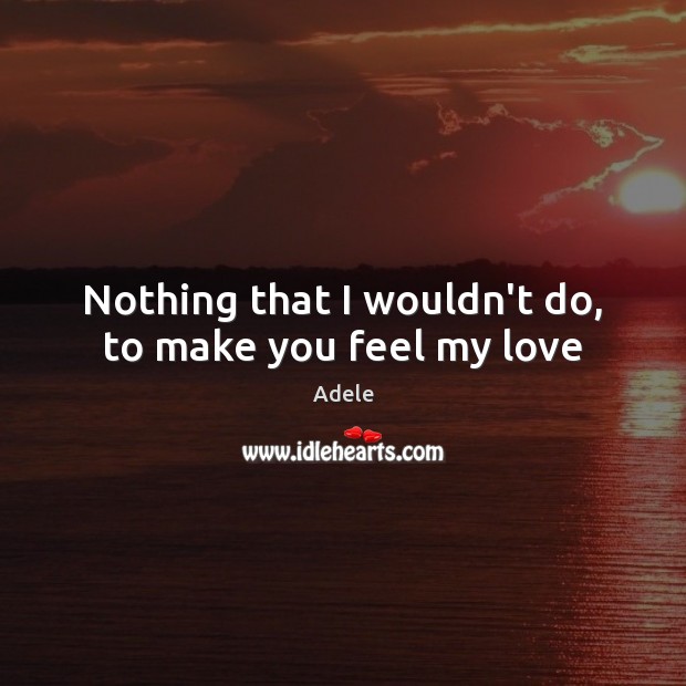 Nothing that I wouldn’t do, to make you feel my love Image