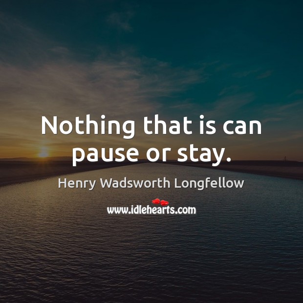 Nothing that is can pause or stay. Henry Wadsworth Longfellow Picture Quote