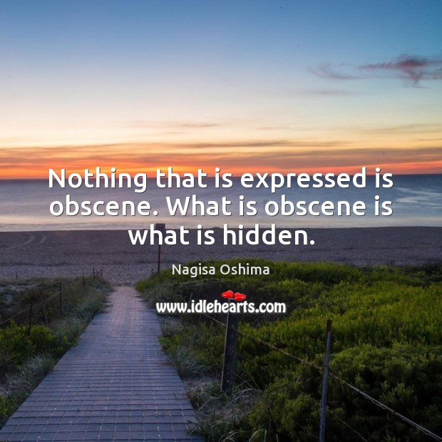 Nothing that is expressed is obscene. What is obscene is what is hidden. Nagisa Oshima Picture Quote
