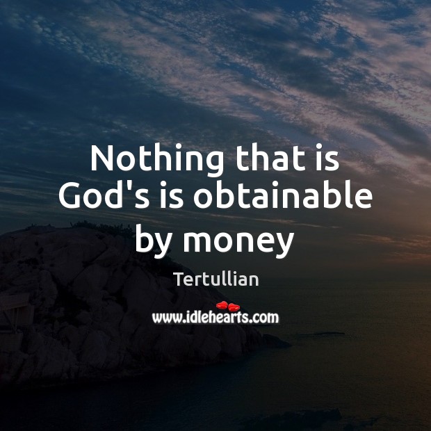 Nothing that is God’s is obtainable by money Tertullian Picture Quote