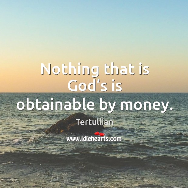Nothing that is God’s is obtainable by money. Tertullian Picture Quote