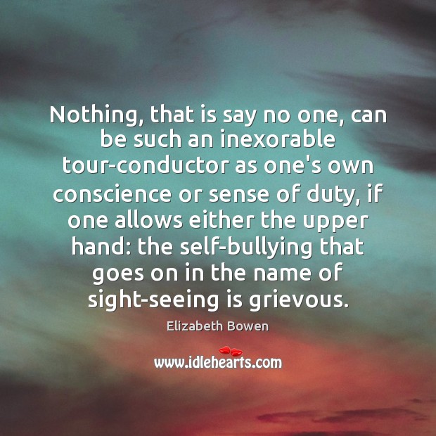 Nothing, that is say no one, can be such an inexorable tour-conductor Elizabeth Bowen Picture Quote