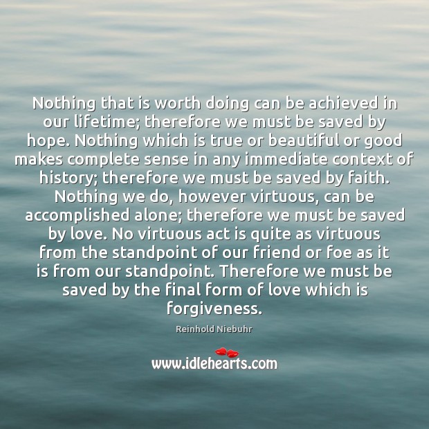 Nothing that is worth doing can be achieved in our lifetime; therefore Reinhold Niebuhr Picture Quote