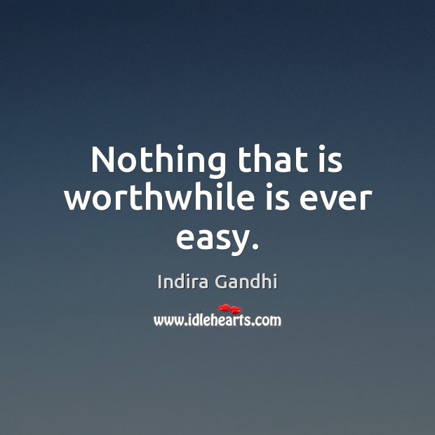 Nothing that is worthwhile is ever easy. Indira Gandhi Picture Quote