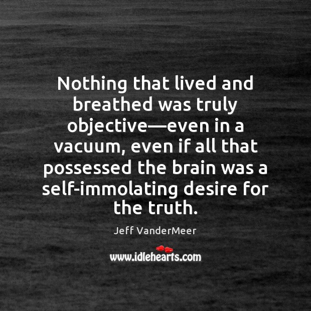 Nothing that lived and breathed was truly objective—even in a vacuum, Jeff VanderMeer Picture Quote