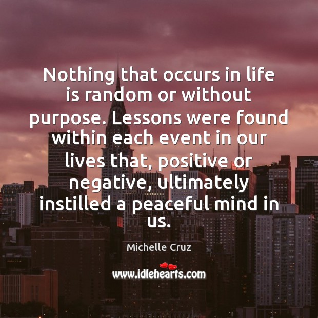 Nothing that occurs in life is random or without purpose. Lessons were Michelle Cruz Picture Quote