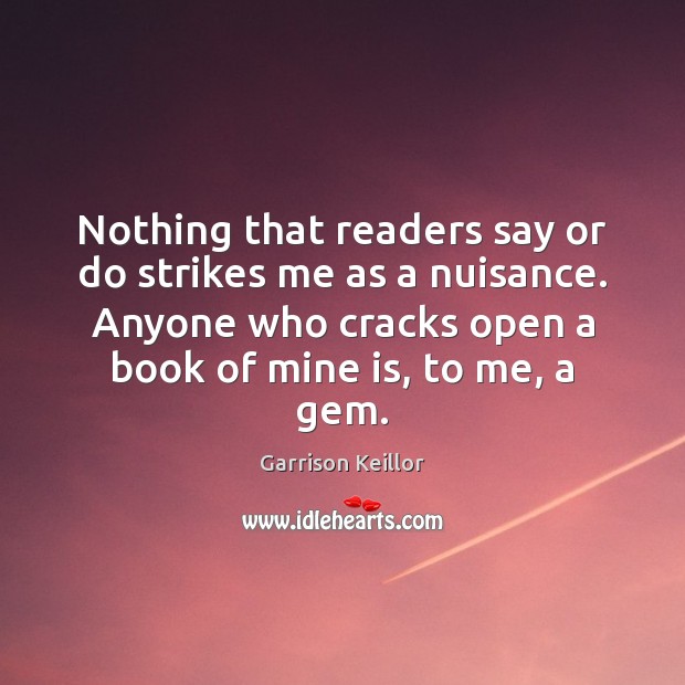 Nothing that readers say or do strikes me as a nuisance. Anyone Garrison Keillor Picture Quote