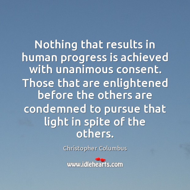 Nothing that results in human progress is achieved with unanimous consent. Those Christopher Columbus Picture Quote