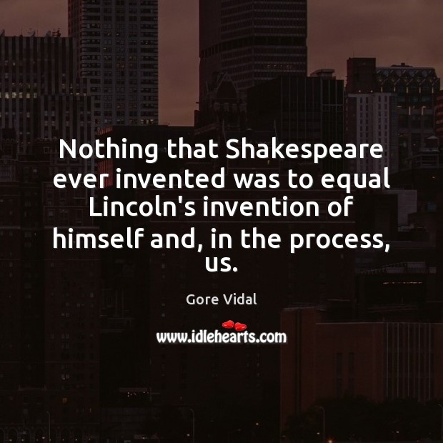 Nothing that Shakespeare ever invented was to equal Lincoln’s invention of himself Gore Vidal Picture Quote