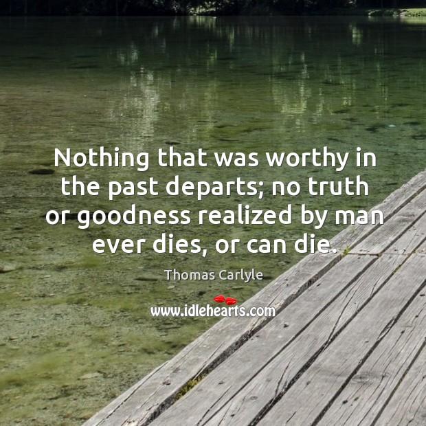 Nothing that was worthy in the past departs; no truth or goodness realized by man ever dies, or can die. Image