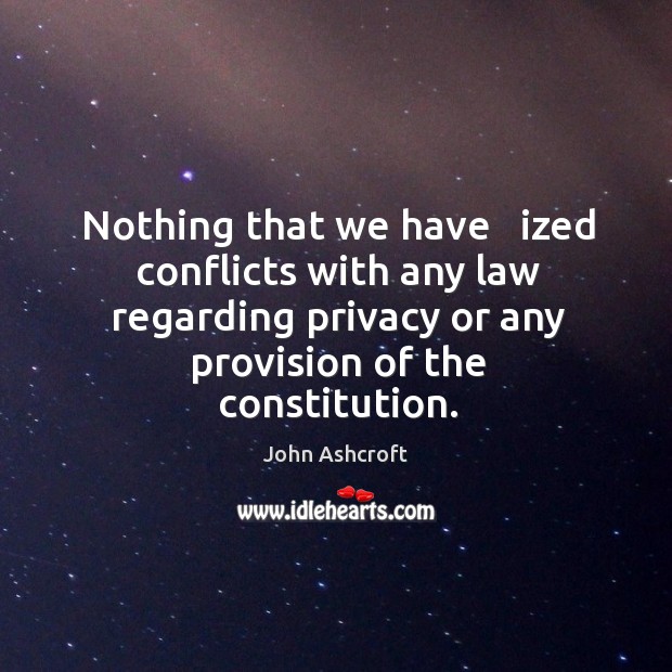 Nothing that we have   ized conflicts with any law regarding privacy or any provision of the constitution. Image