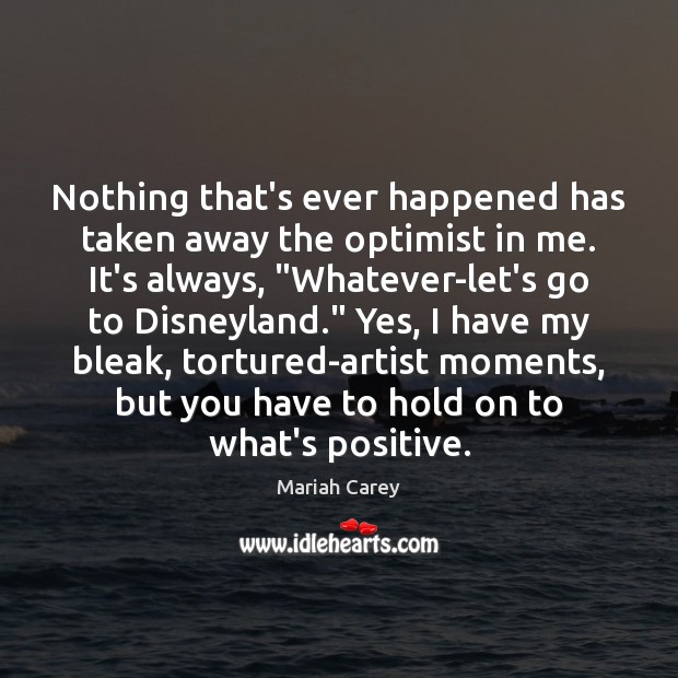 Nothing that’s ever happened has taken away the optimist in me. It’s Mariah Carey Picture Quote