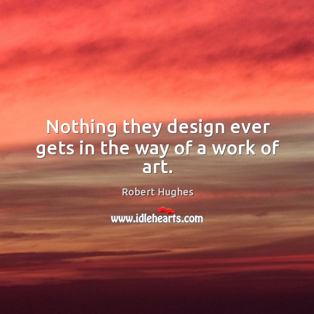 Nothing they design ever gets in the way of a work of art. Design Quotes Image
