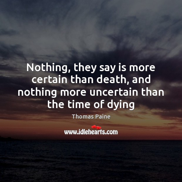 Nothing, they say is more certain than death, and nothing more uncertain Thomas Paine Picture Quote