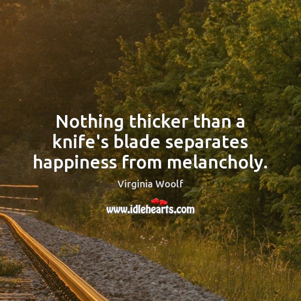 Nothing thicker than a knife’s blade separates happiness from melancholy. Image