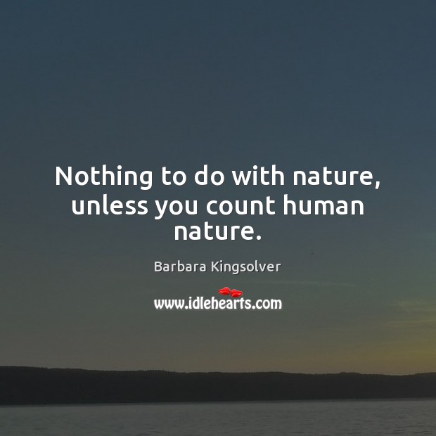 Nothing to do with nature, unless you count human nature. Barbara Kingsolver Picture Quote