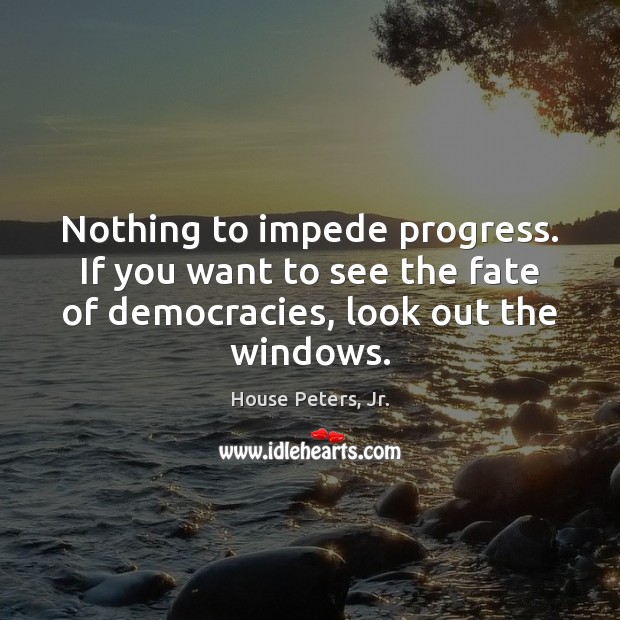 Nothing to impede progress. If you want to see the fate of Progress Quotes Image