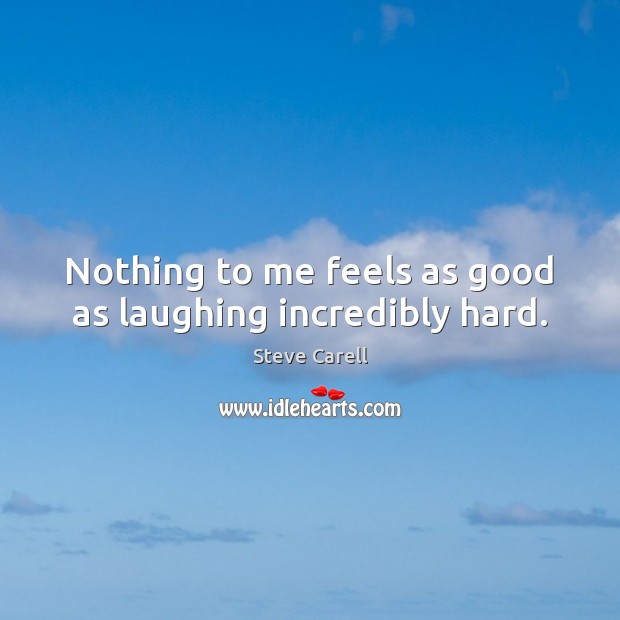 Nothing to me feels as good as laughing incredibly hard. Steve Carell Picture Quote