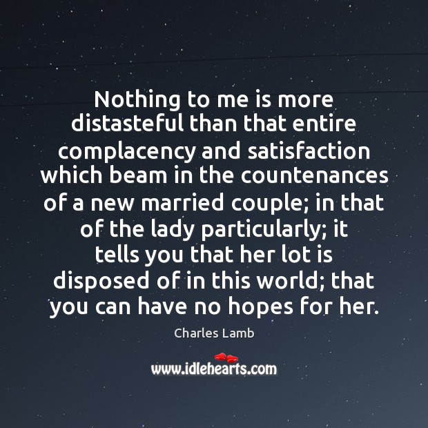 Nothing to me is more distasteful than that entire complacency and satisfaction Charles Lamb Picture Quote