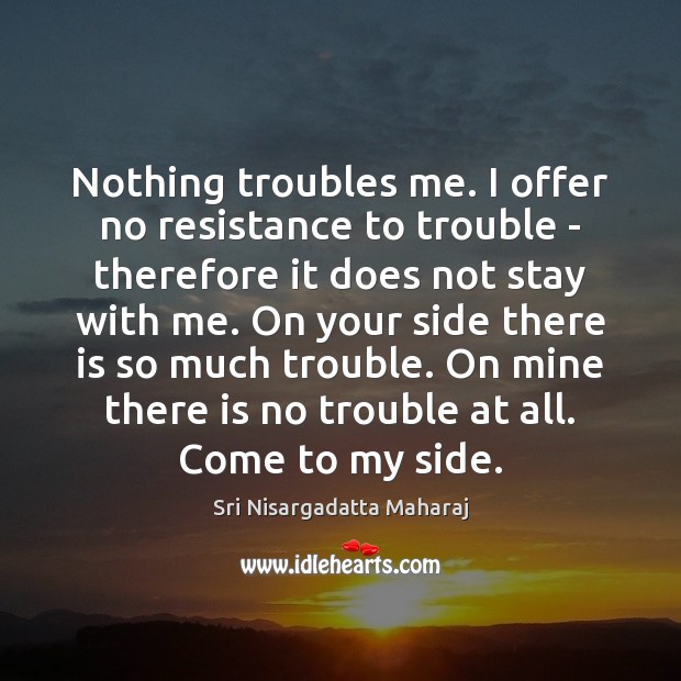Nothing troubles me. I offer no resistance to trouble – therefore it Sri Nisargadatta Maharaj Picture Quote