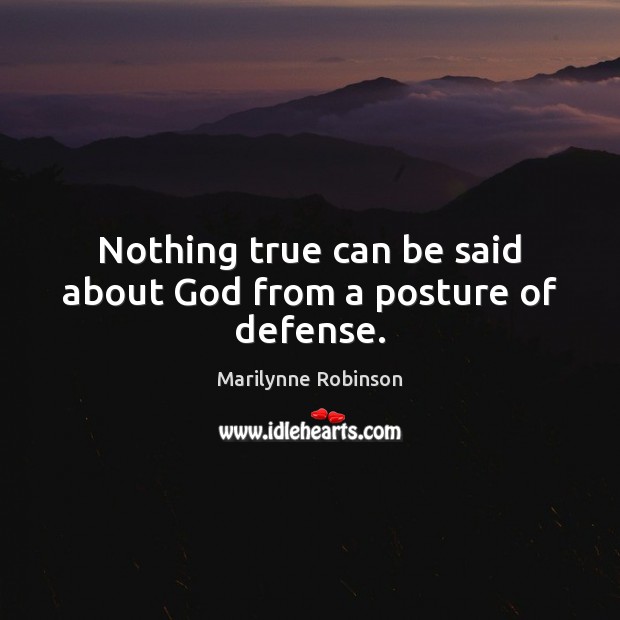 Nothing true can be said about God from a posture of defense. Marilynne Robinson Picture Quote