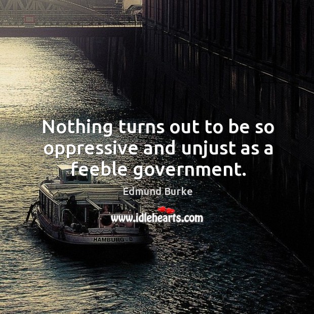 Nothing turns out to be so oppressive and unjust as a feeble government. Image