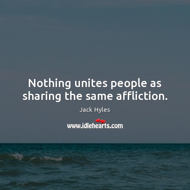Nothing unites people as sharing the same affliction. Jack Hyles Picture Quote