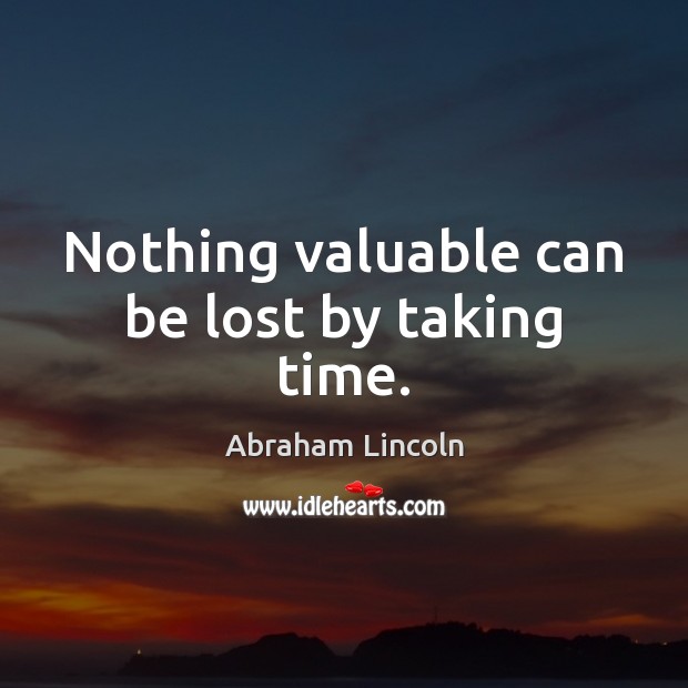 Nothing valuable can be lost by taking time. Image