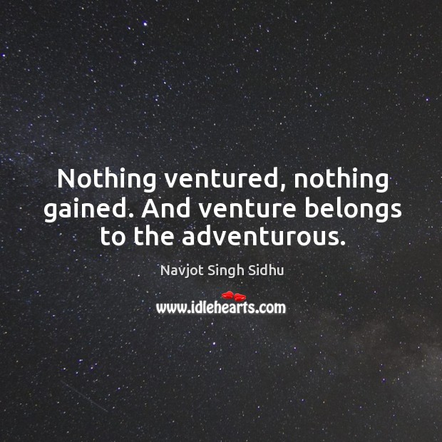 Nothing ventured, nothing gained. And venture belongs to the adventurous. Image