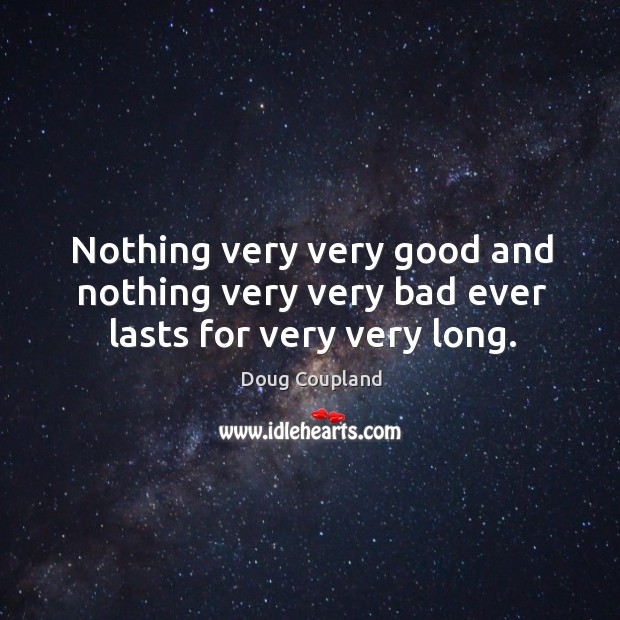 Nothing very very good and nothing very very bad ever lasts for very very long. Doug Coupland Picture Quote