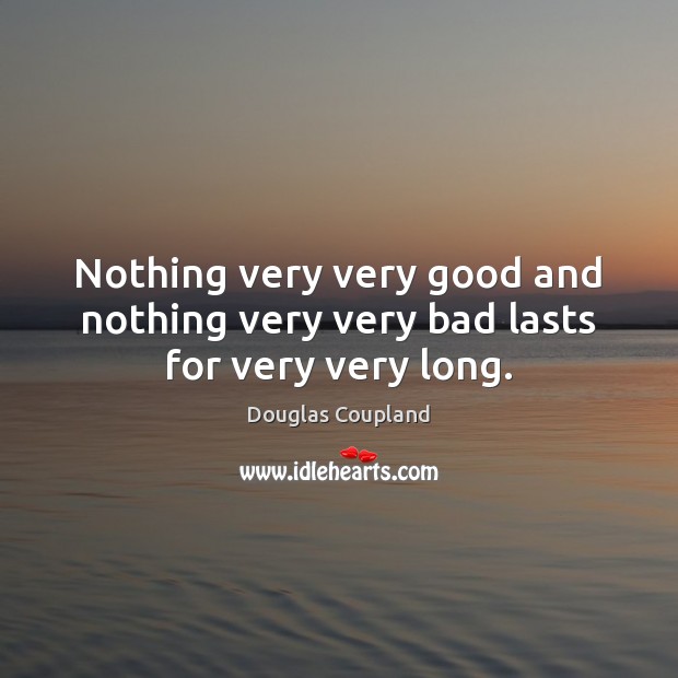 Nothing very very good and nothing very very bad lasts for very very long. Image