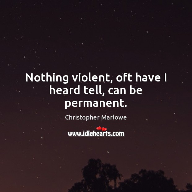 Nothing violent, oft have I heard tell, can be permanent. Christopher Marlowe Picture Quote