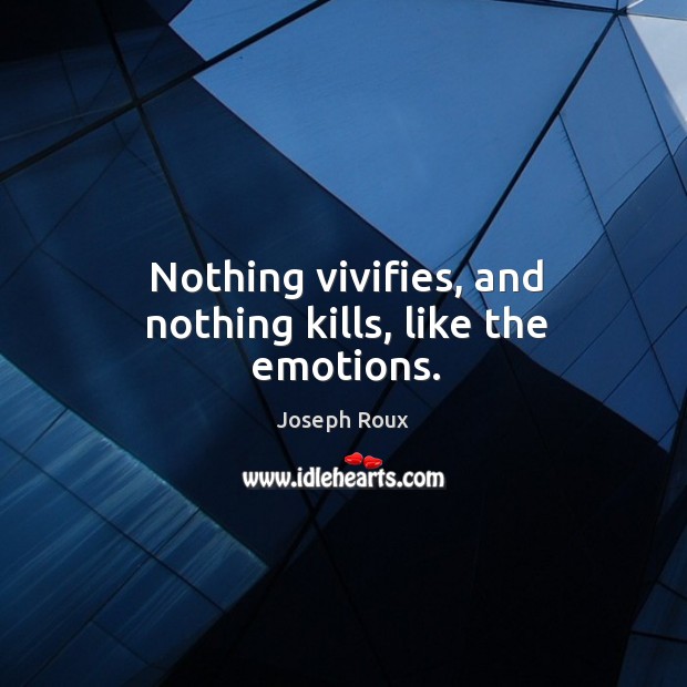 Nothing vivifies, and nothing kills, like the emotions. Joseph Roux Picture Quote